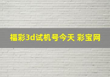 福彩3d试机号今天 彩宝网